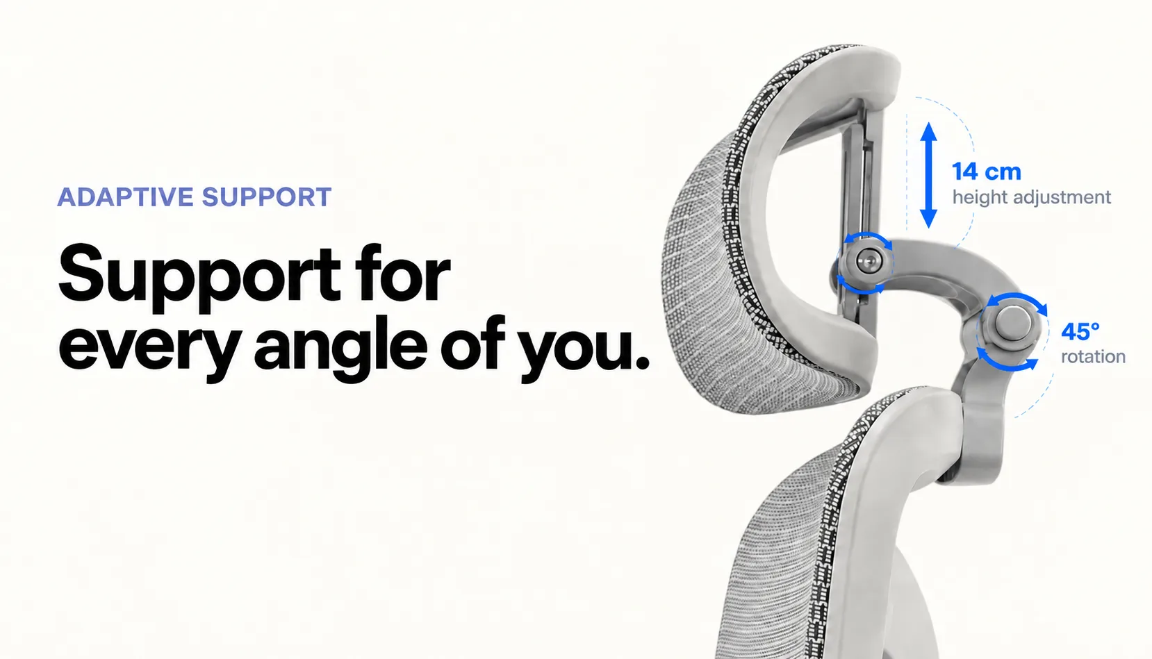 Adaptive support — support for every angle of you: 14 cm headrest height adjustment, 45° rotation